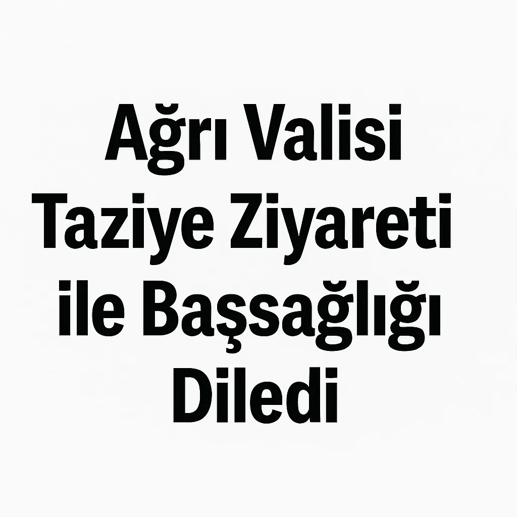 Ağrı Valisi Taziye Ziyareti ile Başsağlığı Diledi