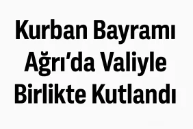 Kurban Bayramı Ağrı'da Valiyle Birlikte Kutlandı