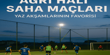 Ağrı Halı Saha Maçları Yaz Akşamlarının Favorisi