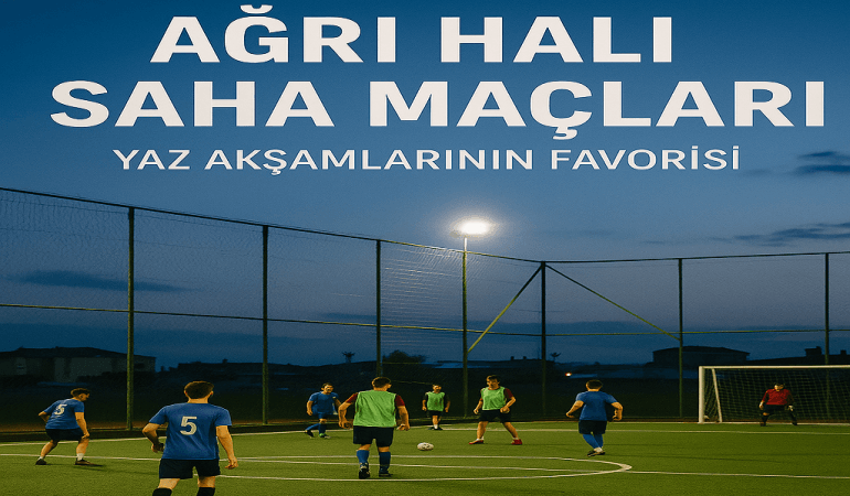 Ağrı Halı Saha Maçları Yaz Akşamlarının Favorisi