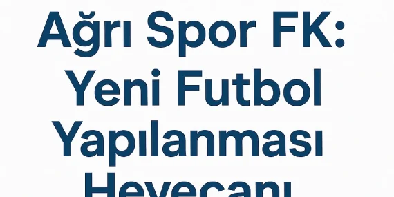 Ağrı Spor FK Yeni Futbol Yapılanması Heyecanı