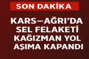 Kars Ağrı karayolu sel nedeniyle kapandı