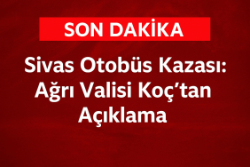 Sivas Otobüs Kazası Ağrı Valisi Koçtan Açıklama