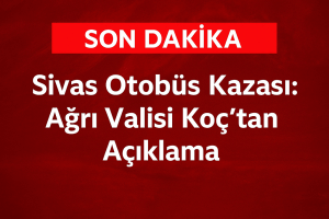 Sivas Otobüs Kazası Ağrı Valisi Koçtan Açıklama