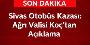 Sivas Otobüs Kazası Ağrı Valisi Koçtan Açıklama
