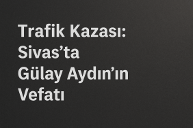 Trafik Kazası: Sivas'ta Gülay Aydın'ın Vefatı