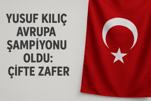 Yusuf Kılıç Avrupa Şampiyonu Oldu Çifte Zafer