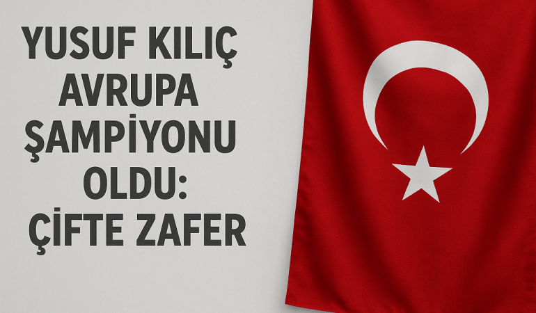 Yusuf Kılıç Avrupa Şampiyonu Oldu Çifte Zafer