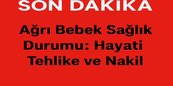 Ağrı Bebek Sağlık Durumu: Hayati Tehlike Ve Nakil