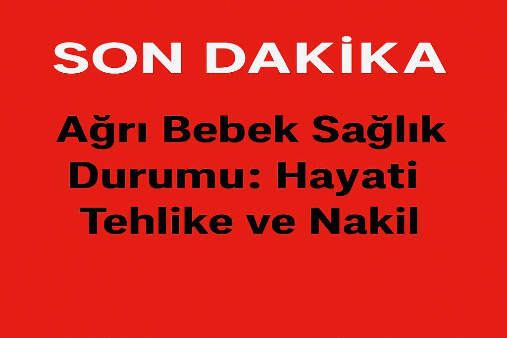 Ağrı Bebek Sağlık Durumu Hayati Tehlike Ve Nakil