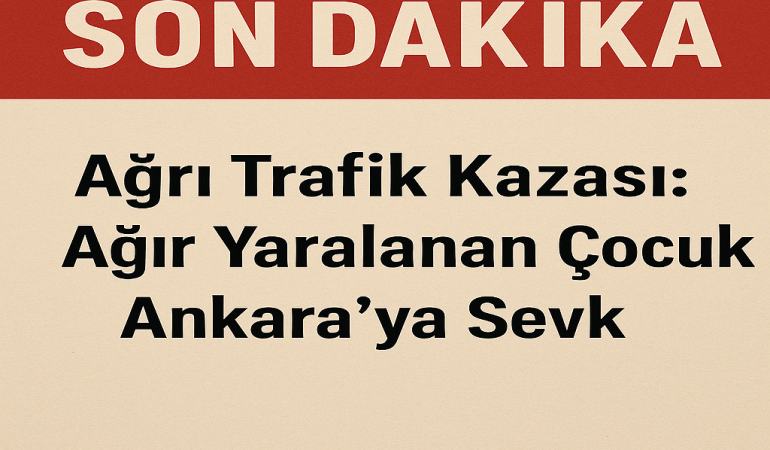 Ağrı Trafik Kazası Ağır Yaralanan Çocuk Ankaraya Sevk