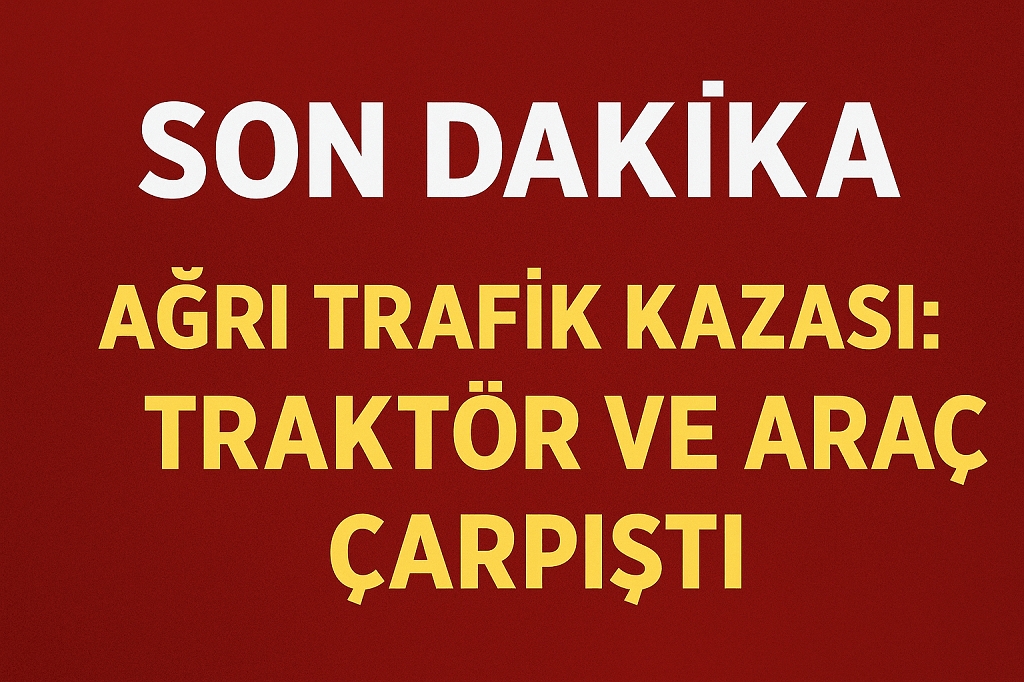 Ağrı Trafik Kazası Traktör ve Araç Çarpıştı