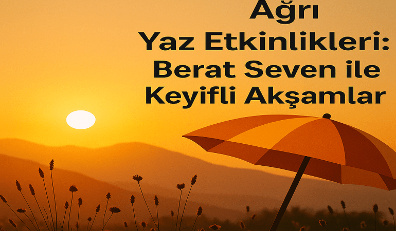Ağrı Yaz Etkinlikleri Berat Seven ile Keyifli Akşamlar