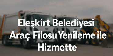 Araç Filosu Yenileme ile Eleşkirt Belediyesi Hizmette