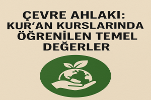 Çevre Ahlakı Kuran Kurslarında Öğrenilen Temel Değerler