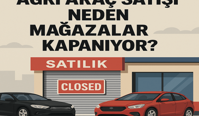 Ağrı Araç Satışı Neden Mağazalar Kapanıyor