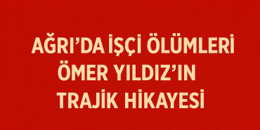 Ağrıda İşçi Ölümleri Ömer Yıldızın Trajik Hikayesi